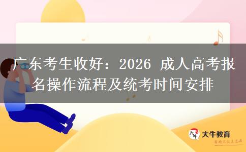 广东考生收好:2026 成人高考报名操作流程及统考时间安排