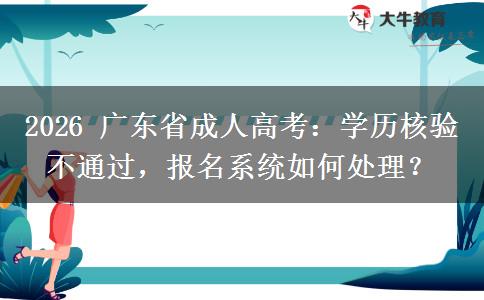 2026 广东省成人高考:学历核验不通过,报名系统如何处理? 2026 广东省成人高考:学历核验不通过,报名系统如何处理?