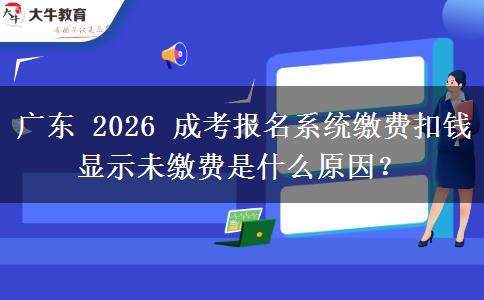 广东 2026 成考报名系统缴费扣钱显示未缴费是什么原因?
