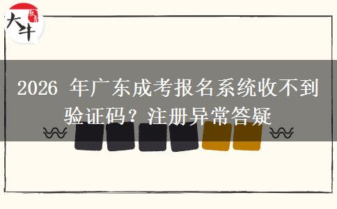 2026 年广东成考报名系统收不到验证码?注册异常答疑 2026 年广东成考报名系统收不到验证码?注册异常答疑