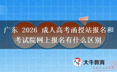 广东 2026 成人高考函授站报名和考试院网上报名有什么区别 广东 2026 成人高考函授站报名和考试院网上报名有什么区别