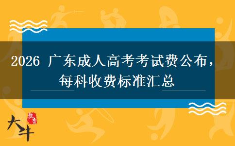 2026 广东成人高考考试费公布，每科收费标准汇总