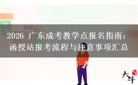 2026 广东成考教学点报名指南:函授站报考流程与注意事项汇总