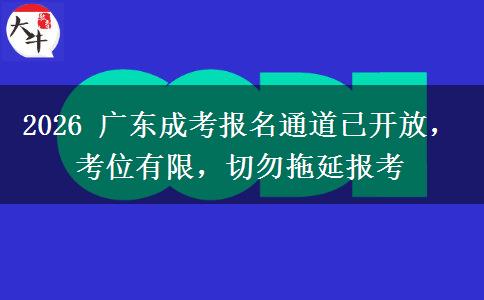 2026年广东成考报名通道已开放，考位有限，切勿拖延报考