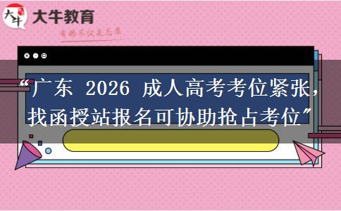 “广东 2026 成人高考考位紧张，找函授站报名可协助抢占考位