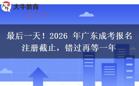 最后一天!2026年广东成考报名注册截止,错过再等一年