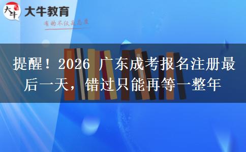 提醒!2026 广东成考报名注册最后一天,错过只能再等一整年