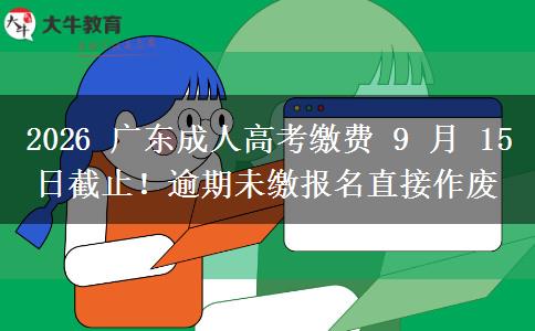 2026 广东成人高考缴费 9 月 15 日截止!逾期未缴报名直接作废