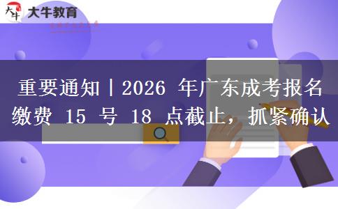 重要通知|2026 年广东成考报名缴费 15 号 18 点截止,抓紧确认