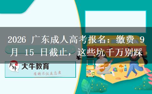 2026 广东成人高考报名:缴费 9 月 15 日截止,这些坑千万别踩
