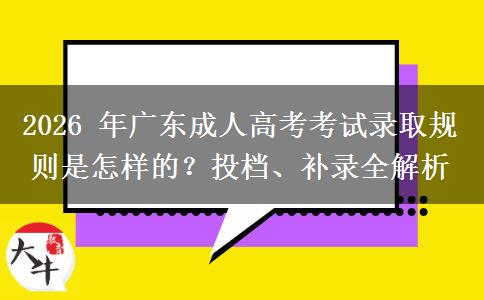2026 年广东成人高考考试录取规则是怎样的?投档、补录全解析