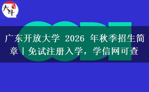 广东开放大学 2026 年秋季招生简章｜免试注册入学，学信网可查