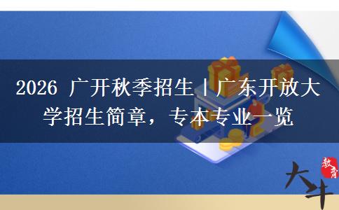 2026 广开秋季招生｜广东开放大学招生简章，专本专业一览