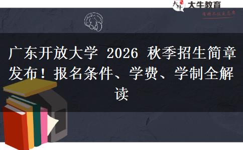 广东开放大学 2026 秋季招生简章发布！报名条件、学费、学制全解读