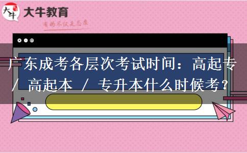 广东成考各层次考试时间:高起专 / 高起本 / 专升本什么时候考? 广东成考各层次考试时间:高起专 / 高起本 / 专升本什么时候考?