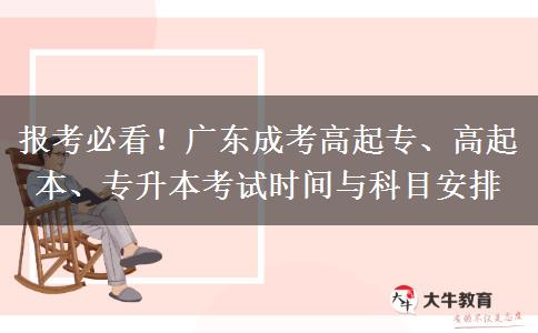 报考必看!广东成考高起专、高起本、专升本考试时间与科目安排 报考必看!广东成考高起专、高起本、专升本考试时间与科目安排
