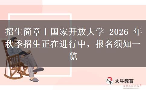 招生简章|国家开放大学 2026 年秋季招生正在进行中,报名须知一览 招生简章|国家开放大学 2026 年秋季招生正在进行中,报名须知一览