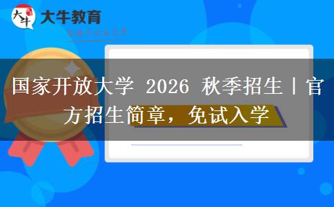 国家开放大学 2026 秋季招生|官方招生简章,免试入学 国家开放大学 2026 秋季招生|官方招生简章,免试入学