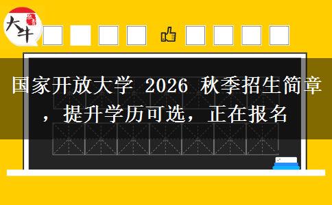 国家开放大学 2026 秋季招生简章,提升学历可选,正在报名