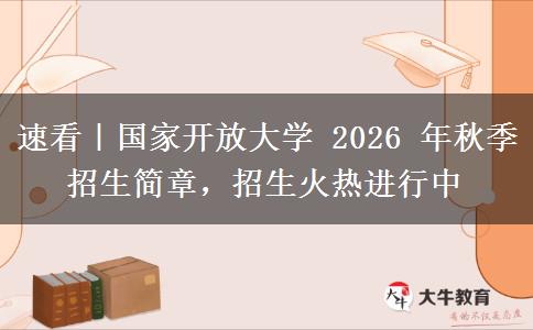 速看|国家开放大学 2026 年秋季招生简章,招生火热进行中