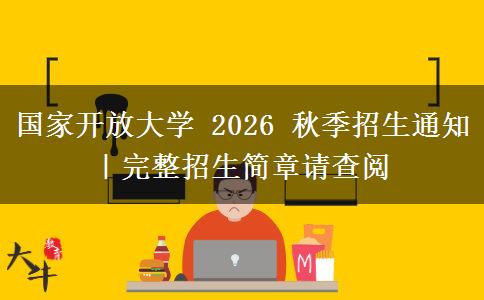 国家开放大学 2026 秋季招生通知|完整招生简章请查阅