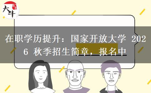 在职学历提升:国家开放大学 2026 秋季招生简章,报名中 在职学历提升:国家开放大学 2026 秋季招生简章,报名中