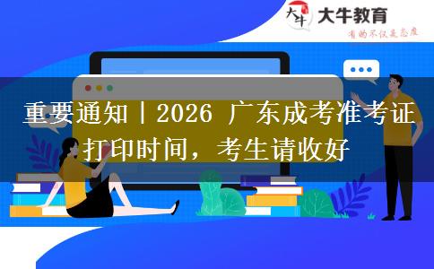 重要通知|2026 广东成考准考证打印时间,考生请收好