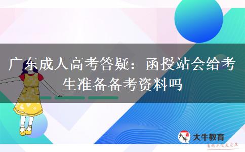 广东成人高考答疑:函授站会给考生准备备考资料吗 广东成人高考答疑:函授站会给考生准备备考资料吗