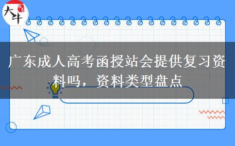 广东成人高考函授站会提供复习资料吗,资料类型盘点