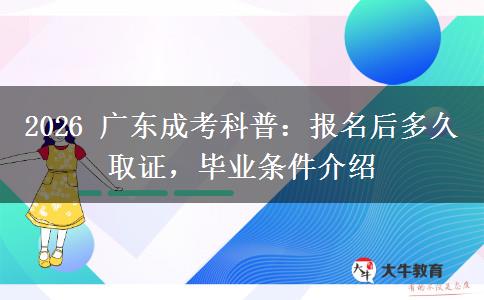2026 广东成考科普:报名后多久取证,毕业条件介绍 2026 广东成考科普:报名后多久取证,毕业条件介绍