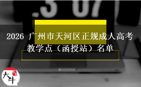 2026 广州市天河区正规成人高考教学点（函授站）名单