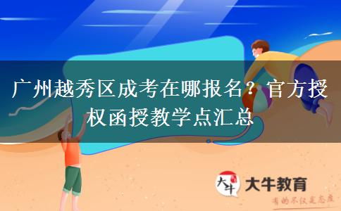 广州越秀区成考在哪报名？官方授权函授教学点汇总