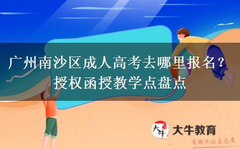 广州南沙区成人高考去哪里报名？授权函授教学点盘点