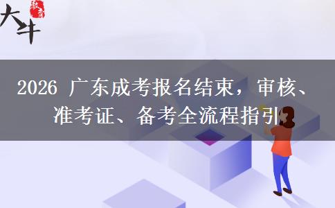 2026 广东成考报名结束，审核、准考证、备考全流程指引