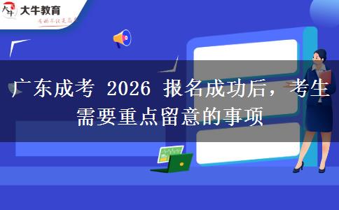 广东成考 2026 报名成功后，考生需要重点留意的事项