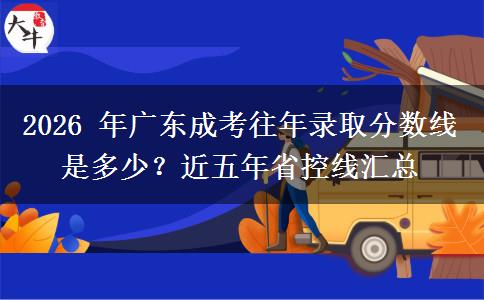 2026 年广东成考往年录取分数线是多少？近五年省控线汇总