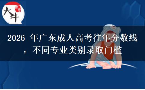 2026 年广东成人高考往年分数线,不同专业类别录取门槛