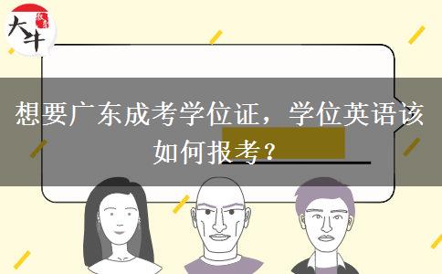 想要广东成考学位证,学位英语该如何报考?