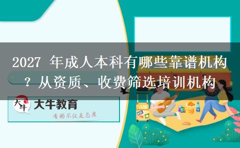 2027 年成人本科有哪些靠谱机构?从资质、收费筛选培训机构 2027 年成人本科有哪些靠谱机构?从资质、收费筛选培训机构