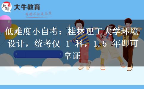 低难度小自考：桂林理工大学环境设计，统考仅 1 科，1.5 年即可拿证