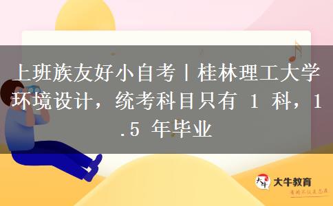 上班族友好小自考|桂林理工大学环境设计,统考科目只有 1 科,1.5 年毕业 上班族友好小自考|桂林理工大学环境设计,统考科目只有 1 科,1.5 年毕业