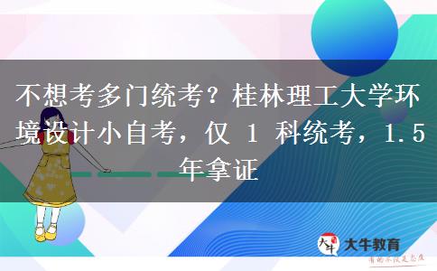 不想考多门统考?桂林理工大学环境设计小自考,仅 1 科统考,1.5 年拿证