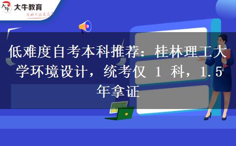 低难度自考本科推荐：桂林理工大学环境设计，统考仅 1 科，1.5 年拿证