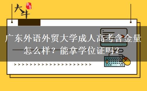广东外语外贸大学成人高考含金量怎么样？能拿学位证吗？