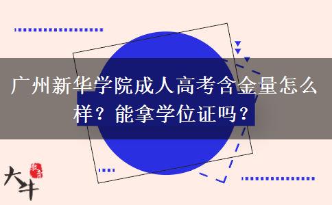广州新华学院成人高考含金量怎么样？能拿学位证吗？