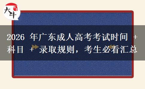 2026 年广东成人高考考试时间 + 科目 + 录取规则,考生必看汇总