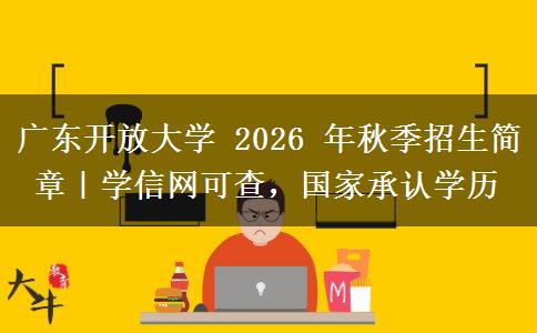广东开放大学 2026 年秋季招生简章｜学信网可查，国家承认学历
