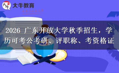 2026 广东开放大学秋季招生，学历可考公考研、评职称、考资格证