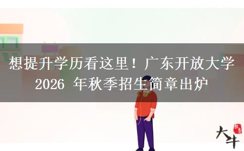 想提升学历看这里！广东开放大学 2026 年秋季招生简章出炉