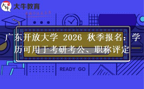 广东开放大学 2026 秋季报名：学历可用于考研考公、职称评定